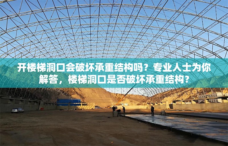 開樓梯洞口會破壞承重結(jié)構(gòu)嗎？專業(yè)人士為你解答，樓梯洞口是否破壞承重結(jié)構(gòu)？ 行業(yè)新聞