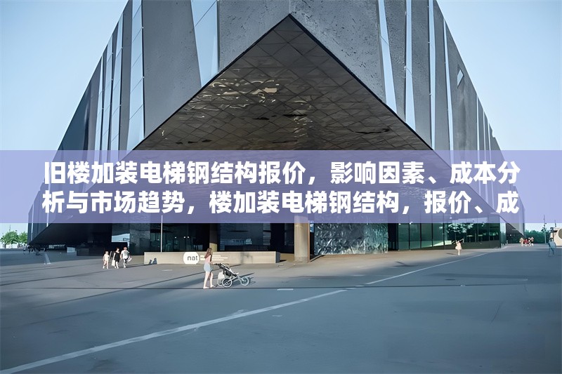 舊樓加裝電梯鋼結(jié)構(gòu)報價，影響因素、成本分析與市場趨勢，樓加裝電梯鋼結(jié)構(gòu)，報價、成本及 行業(yè)新聞