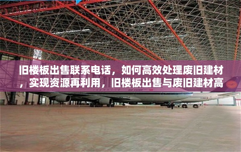 舊樓板出售聯(lián)系電話，如何高效處理廢舊建材，實現(xiàn)資源再利用，舊樓板出售與廢舊建材高效處理，資源再利用之道