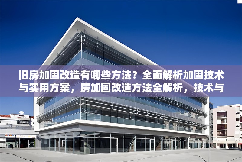舊房加固改造有哪些方法？全面解析加固技術(shù)與實用方案，房加固改造方法全解析，技術(shù)與