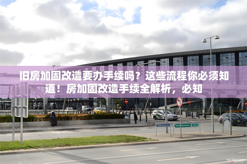 舊房加固改造要辦手續(xù)嗎？這些流程你必須知道！房加固改造手續(xù)全解析，必知 行業(yè)新聞