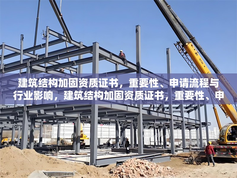 建筑結(jié)構(gòu)加固資質(zhì)證書，重要性、申請(qǐng)流程與行業(yè)影響，建筑結(jié)構(gòu)加固資質(zhì)證書，重要性、申請(qǐng)流程及行業(yè)影響全 行業(yè)新聞