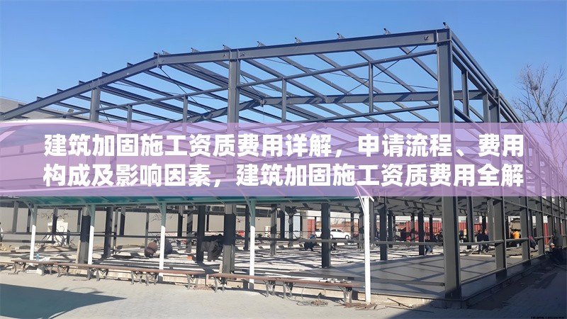 建筑加固施工資質(zhì)費(fèi)用詳解，申請(qǐng)流程、費(fèi)用構(gòu)成及影響因素，建筑加固施工資質(zhì)費(fèi)用全解析，申請(qǐng)流程、構(gòu)成與影響因素