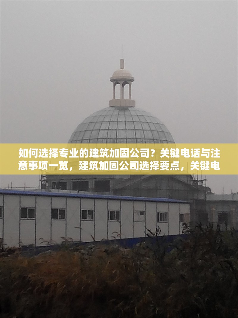 如何選擇專業(yè)的建筑加固公司？關鍵電話與注意事項一覽，建筑加固公司選擇要點，關鍵電話與