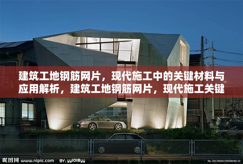 建筑工地鋼筋網(wǎng)片，現(xiàn)代施工中的關(guān)鍵材料與應(yīng)用解析，建筑工地鋼筋網(wǎng)片，現(xiàn)代施工關(guān)鍵材料應(yīng)用全解析 行業(yè)新聞