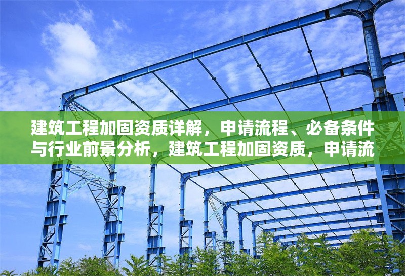 建筑工程加固資質(zhì)詳解，申請流程、必備條件與行業(yè)前景分析，建筑工程加固資質(zhì)，申請流程、必備條件及行業(yè)前景全解析 行業(yè)新聞