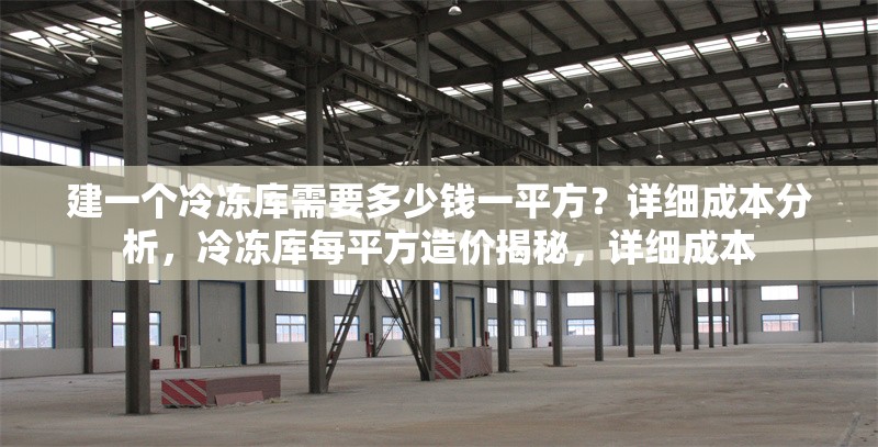 建一個冷凍庫需要多少錢一平方？詳細(xì)成本分析，冷凍庫每平方造價揭秘，詳細(xì)成本