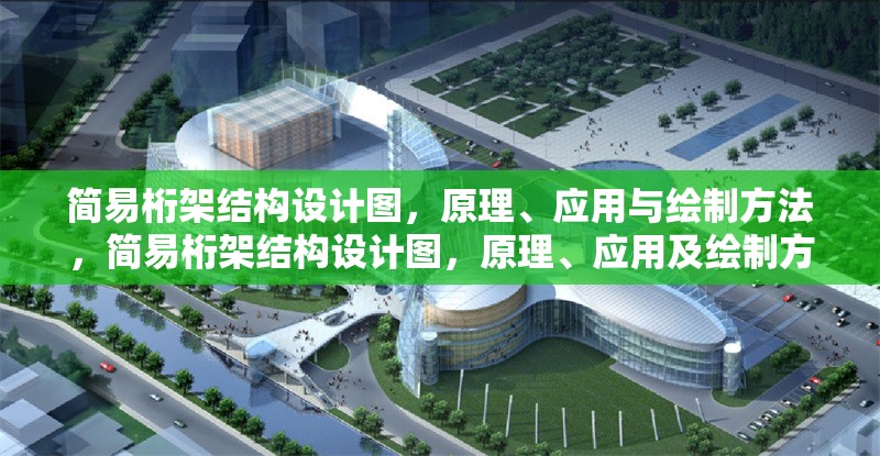 簡易桁架結構設計圖，原理、應用與繪制方法，簡易桁架結構設計圖，原理、應用及繪制方法詳解