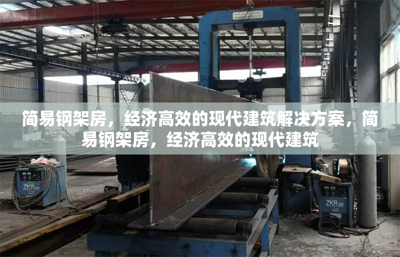 簡(jiǎn)易鋼架房，經(jīng)濟(jì)高效的現(xiàn)代建筑解決方案，簡(jiǎn)易鋼架房，經(jīng)濟(jì)高效的現(xiàn)代建筑 行業(yè)新聞