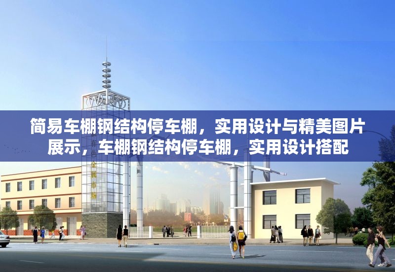 簡易車棚鋼結(jié)構(gòu)停車棚，實用設計與精美圖片展示，車棚鋼結(jié)構(gòu)停車棚，實用設計搭配 行業(yè)新聞