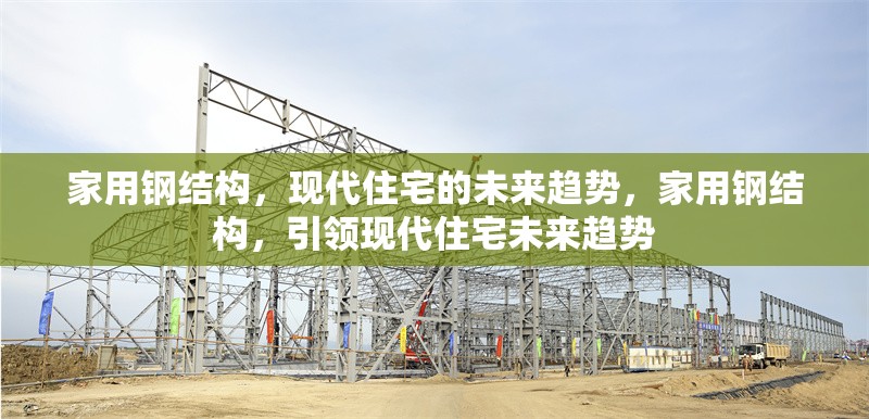 家用鋼結(jié)構(gòu)，現(xiàn)代住宅的未來(lái)趨勢(shì)，家用鋼結(jié)構(gòu)，引領(lǐng)現(xiàn)代住宅未來(lái)趨勢(shì) 行業(yè)新聞