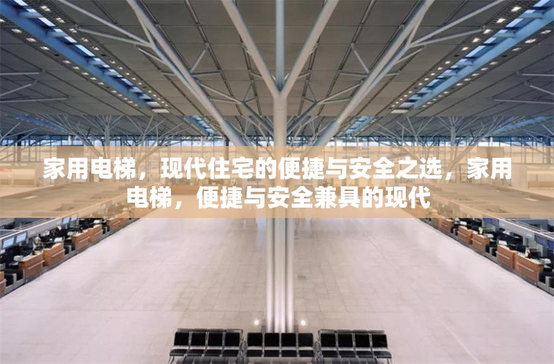 家用電梯，現(xiàn)代住宅的便捷與安全之選，家用電梯，便捷與安全兼具的現(xiàn)代 行業(yè)新聞