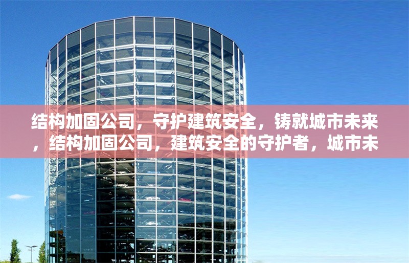 結(jié)構(gòu)加固公司，守護建筑安全，鑄就城市未來，結(jié)構(gòu)加固公司，建筑安全的守護者，城市未來的鑄就者