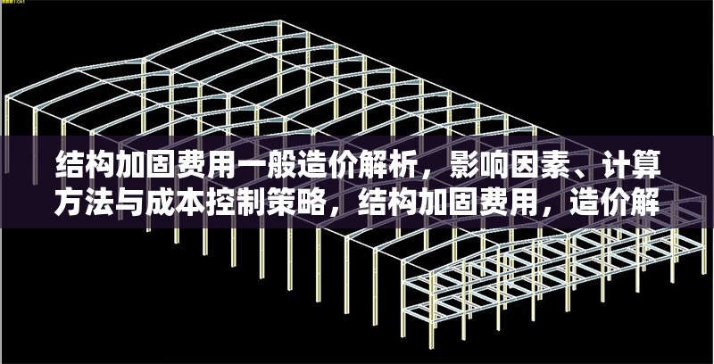 結(jié)構(gòu)加固費用一般造價解析，影響因素、計算方法與成本控制策略，結(jié)構(gòu)加固費用，造價解析、影響因素、計算及成本控制全