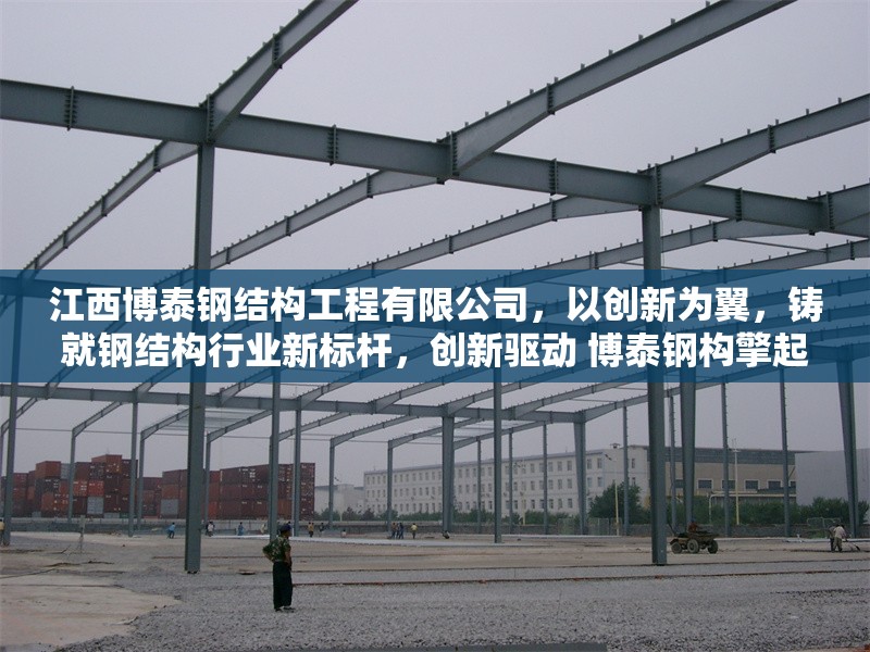 江西博泰鋼結(jié)構(gòu)工程有限公司，以創(chuàng)新為翼，鑄就鋼結(jié)構(gòu)行業(yè)新標(biāo)桿，創(chuàng)新驅(qū)動(dòng) 博泰鋼構(gòu)擎起行業(yè)標(biāo)桿，采用動(dòng)詞+主體+成果結(jié)構(gòu)，創(chuàng)新驅(qū)動(dòng)對(duì)應(yīng)原文以創(chuàng)新為翼，擎起體現(xiàn)引領(lǐng)作用， 行業(yè)新聞