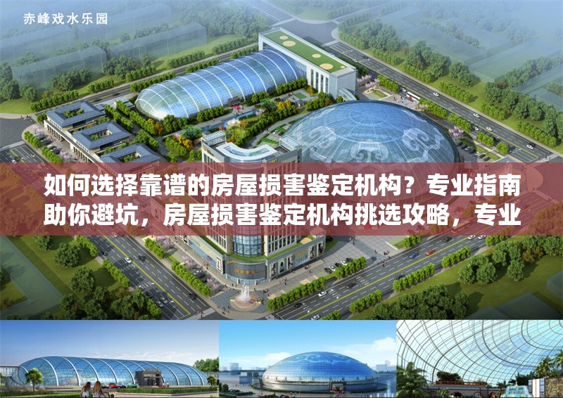 如何選擇靠譜的房屋損害鑒定機(jī)構(gòu)？專業(yè)指南助你避坑，房屋損害鑒定機(jī)構(gòu)挑選攻略，專業(yè)指南