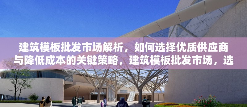 建筑模板批發(fā)市場(chǎng)解析，如何選擇優(yōu)質(zhì)供應(yīng)商與降低成本的關(guān)鍵策略，建筑模板批發(fā)市場(chǎng)，選優(yōu)質(zhì)供應(yīng)商及降本關(guān)鍵策略解析 行業(yè)新聞