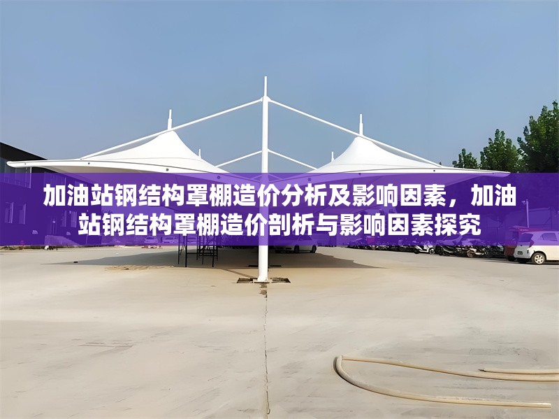 加油站鋼結構罩棚造價分析及影響因素，加油站鋼結構罩棚造價剖析與影響因素探究