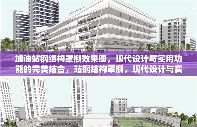 加油站鋼結構罩棚效果圖，現(xiàn)代設計與實用功能的完美結合，站鋼結構罩棚，現(xiàn)代設計與實用功能的融合 行業(yè)新聞