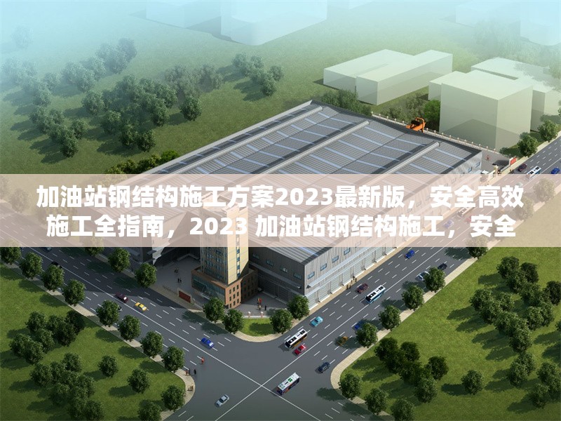 加油站鋼結構施工方案2023最新版，安全高效施工全指南，2023 加油站鋼結構施工，安全高效方案全解析