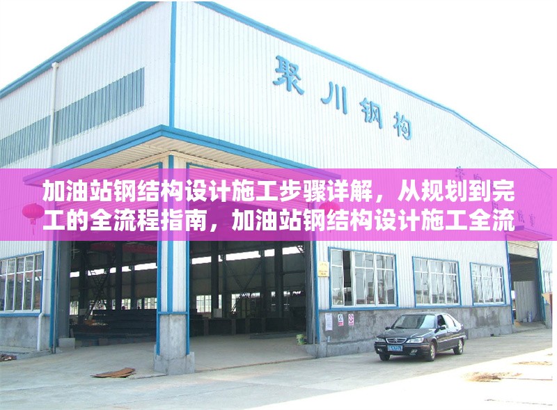 加油站鋼結(jié)構設計施工步驟詳解，從規(guī)劃到完工的全流程指南，加油站鋼結(jié)構設計施工全流程詳解，從規(guī)劃 行業(yè)新聞
