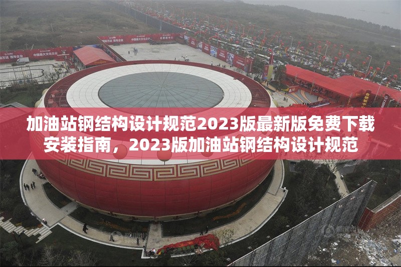 加油站鋼結(jié)構(gòu)設(shè)計(jì)規(guī)范2023版最新版免費(fèi)下載安裝指南，2023版加油站鋼結(jié)構(gòu)設(shè)計(jì)規(guī)范 行業(yè)新聞