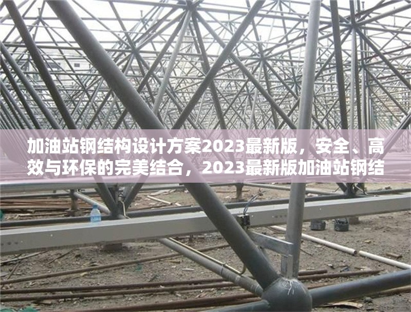加油站鋼結(jié)構(gòu)設(shè)計(jì)方案2023最新版，安全、高效與環(huán)保的完美結(jié)合，2023最新版加油站鋼結(jié)構(gòu)設(shè)計(jì)方案，安全高效且環(huán)保的