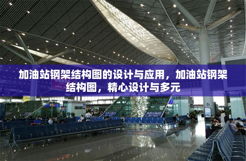 加油站鋼架結(jié)構(gòu)圖的設計與應用，加油站鋼架結(jié)構(gòu)圖，精心設計與多元 行業(yè)新聞