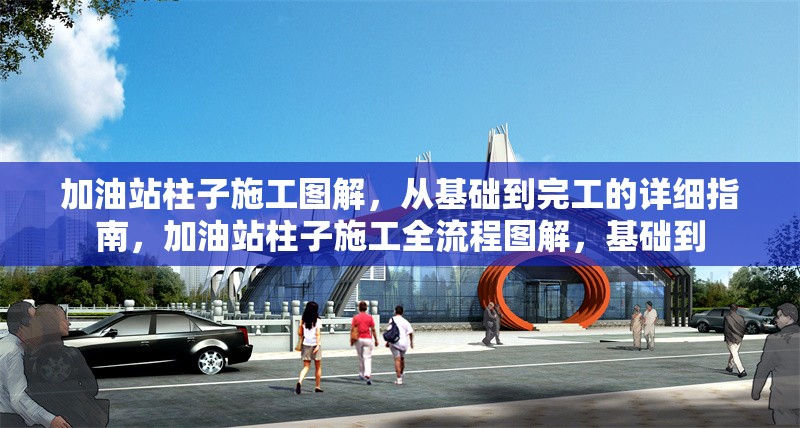 加油站柱子施工圖解，從基礎(chǔ)到完工的詳細指南，加油站柱子施工全流程圖解，基礎(chǔ)到 行業(yè)新聞