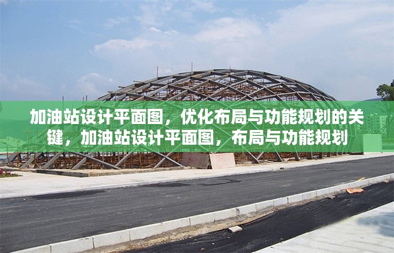 加油站設(shè)計(jì)平面圖，優(yōu)化布局與功能規(guī)劃的關(guān)鍵，加油站設(shè)計(jì)平面圖，布局與功能規(guī)劃 行業(yè)新聞