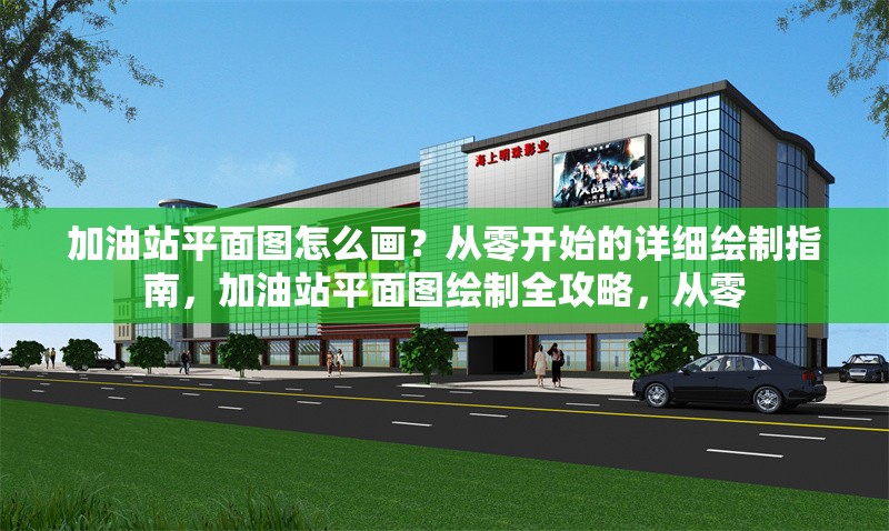 加油站平面圖怎么畫？從零開始的詳細繪制指南，加油站平面圖繪制全攻略，從零