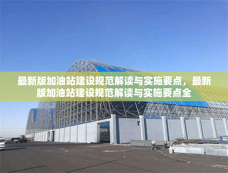最新版加油站建設(shè)規(guī)范解讀與實施要點，最新版加油站建設(shè)規(guī)范解讀與實施要點全