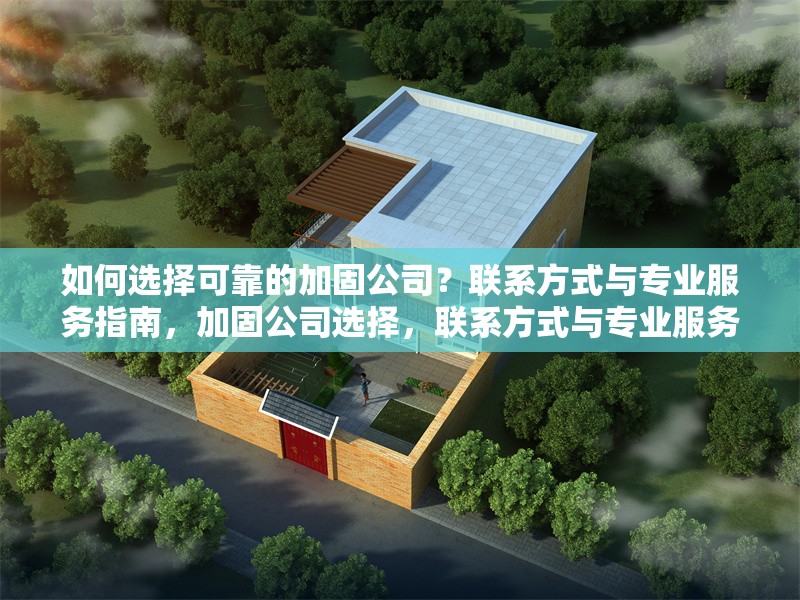 如何選擇可靠的加固公司？聯(lián)系方式與專(zhuān)業(yè)服務(wù)指南，加固公司選擇，聯(lián)系方式與專(zhuān)業(yè)服務(wù)全 行業(yè)新聞