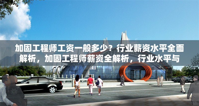 加固工程師工資一般多少？行業(yè)薪資水平全面解析，加固工程師薪資全解析，行業(yè)水平與 行業(yè)新聞