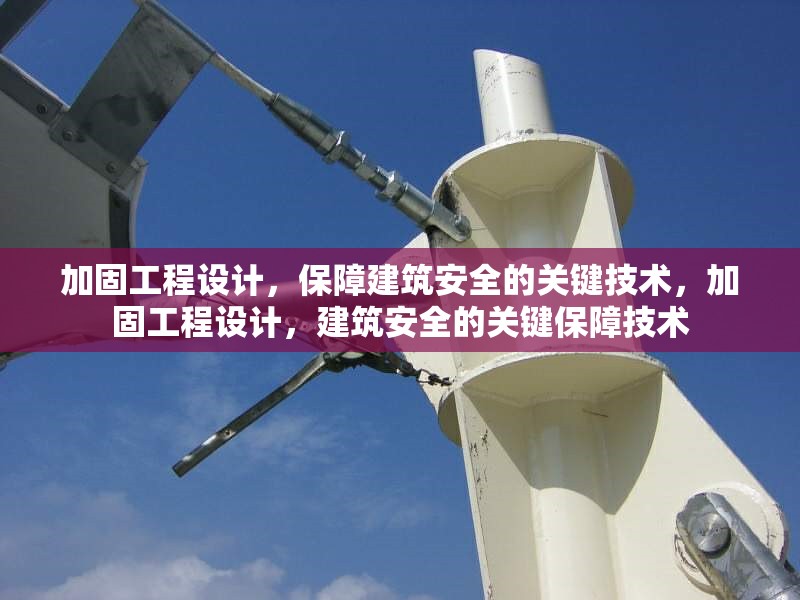 加固工程設(shè)計，保障建筑安全的關(guān)鍵技術(shù)，加固工程設(shè)計，建筑安全的關(guān)鍵保障技術(shù) 行業(yè)新聞