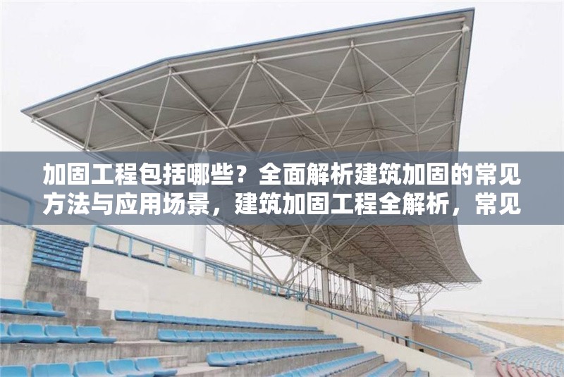 加固工程包括哪些？全面解析建筑加固的常見(jiàn)方法與應(yīng)用場(chǎng)景，建筑加固工程全解析，常見(jiàn)方法與