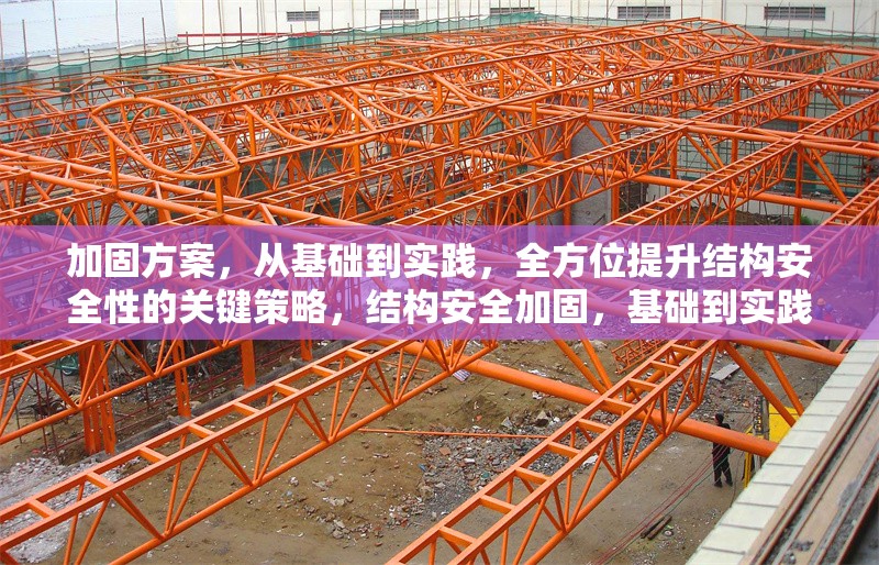 加固方案，從基礎(chǔ)到實踐，全方位提升結(jié)構(gòu)安全性的關(guān)鍵策略，結(jié)構(gòu)安全加固，基礎(chǔ)到實踐的關(guān)鍵策略