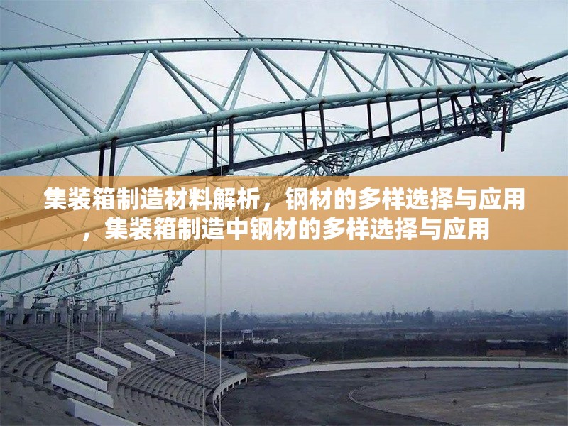 集裝箱制造材料解析，鋼材的多樣選擇與應(yīng)用，集裝箱制造中鋼材的多樣選擇與應(yīng)用 行業(yè)新聞