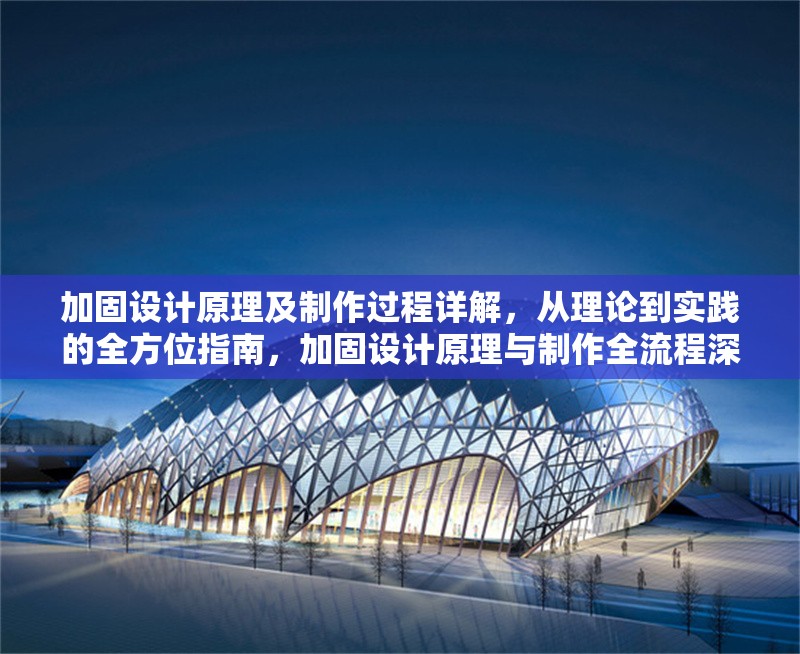 加固設(shè)計(jì)原理及制作過(guò)程詳解，從理論到實(shí)踐的全方位指南，加固設(shè)計(jì)原理與制作全流程深度解析指南
