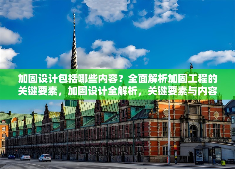 加固設(shè)計包括哪些內(nèi)容？全面解析加固工程的關(guān)鍵要素，加固設(shè)計全解析，關(guān)鍵要素與內(nèi)容