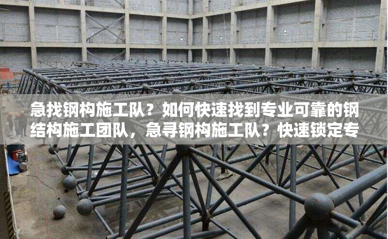 急找鋼構(gòu)施工隊？如何快速找到專業(yè)可靠的鋼結(jié)構(gòu)施工團(tuán)隊，急尋鋼構(gòu)施工隊？快速鎖定專業(yè)可靠團(tuán)隊攻略 行業(yè)新聞