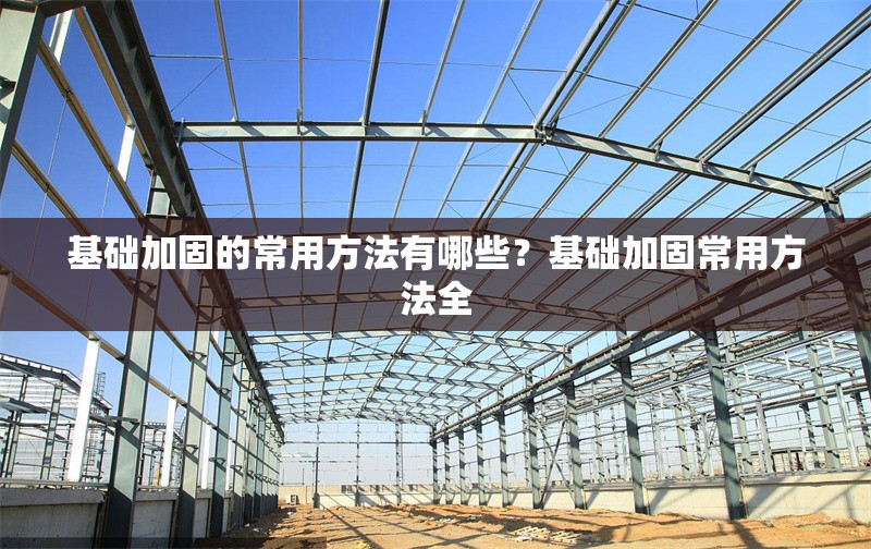 基礎加固的常用方法有哪些？基礎加固常用方法全 行業(yè)新聞
