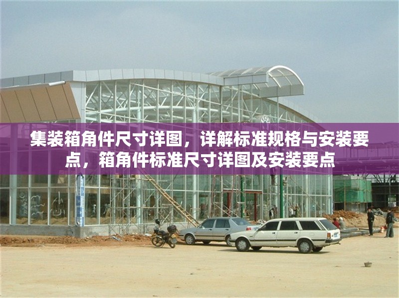集裝箱角件尺寸詳圖，詳解標(biāo)準(zhǔn)規(guī)格與安裝要點(diǎn)，箱角件標(biāo)準(zhǔn)尺寸詳圖及安裝要點(diǎn)