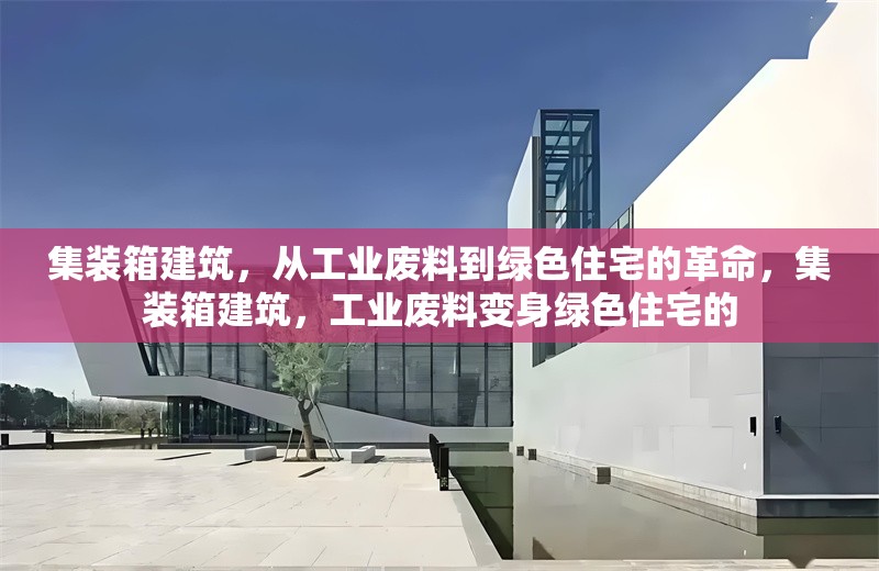 集裝箱建筑，從工業(yè)廢料到綠色住宅的革命，集裝箱建筑，工業(yè)廢料變身綠色住宅的 行業(yè)新聞
