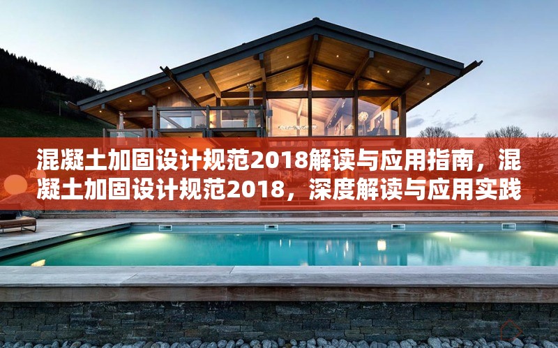 混凝土加固設(shè)計規(guī)范2018解讀與應(yīng)用指南，混凝土加固設(shè)計規(guī)范2018，深度解讀與應(yīng)用實踐