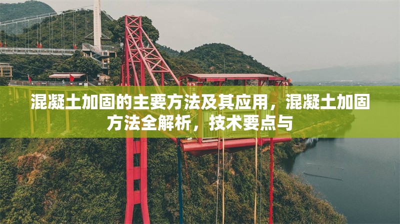 混凝土加固的主要方法及其應(yīng)用，混凝土加固方法全解析，技術(shù)要點與 行業(yè)新聞