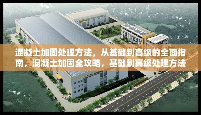 混凝土加固處理方法，從基礎(chǔ)到高級的全面指南，混凝土加固全攻略，基礎(chǔ)到高級處理方法