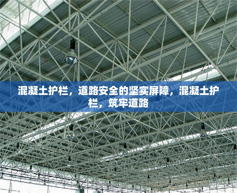 混凝土護(hù)欄，道路安全的堅(jiān)實(shí)屏障，混凝土護(hù)欄，筑牢道路 行業(yè)新聞