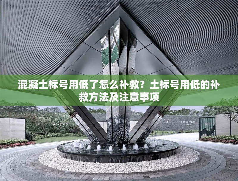 混凝土標號用低了怎么補救？土標號用低的補救方法及注意事項 行業(yè)新聞