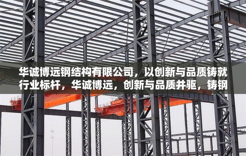 華誠博遠(yuǎn)鋼結(jié)構(gòu)有限公司，以創(chuàng)新與品質(zhì)鑄就行業(yè)標(biāo)桿，華誠博遠(yuǎn)，創(chuàng)新與品質(zhì)并驅(qū)，鑄鋼結(jié)構(gòu)行業(yè) 行業(yè)新聞